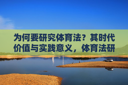 为何要研究体育法?其时代价值与实践意义,体育法研究的时代价值与实践意义 为何要研究体育法?其时代价值与实践意义,体育法研究的时代价值与实践意义
