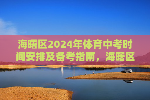 海曙区2024年体育中考时间安排及备考指南,海曙区2024年体育中考时间安排与备考指南 海曙区2024年体育中考时间安排及备考指南,海曙区2024年体育中考时间安排与备考指南