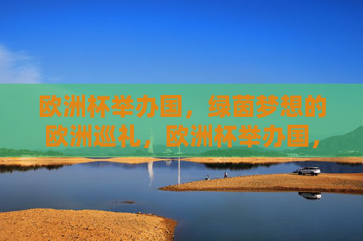 欧洲杯举办国,绿茵梦想的欧洲巡礼,欧洲杯举办国,绿茵梦想的巡礼 欧洲杯举办国,绿茵梦想的欧洲巡礼,欧洲杯举办国,绿茵梦想的巡礼