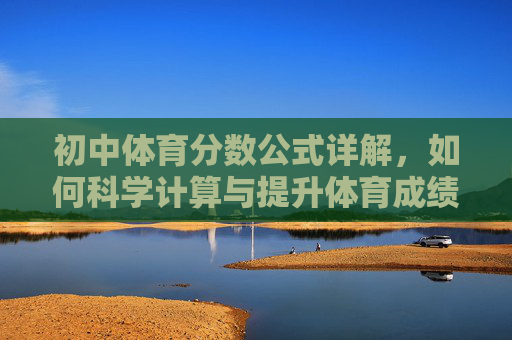 初中体育分数公式详解,如何科学计算与提升体育成绩?初中体育分数公式详解,科学计算与成绩提升指南 初中体育分数公式详解,如何科学计算与提升体育成绩?初中体育分数公式详解,科学计算与成绩提升指南
