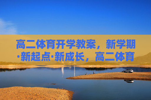 高二体育开学教案,新学期·新起点·新成长,高二体育开学教案,新学期·新起点·新成长 高二体育开学教案,新学期·新起点·新成长,高二体育开学教案,新学期·新起点·新成长