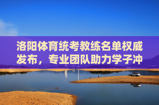 洛阳体育统考教练名单权威发布,专业团队助力学子冲刺梦想,洛阳体育统考教练名单权威发布 专业团队助力学子冲刺梦想 洛阳体育统考教练名单权威发布,专业团队助力学子冲刺梦想,洛阳体育统考教练名单权威发布 专业团队助力学子冲刺梦想