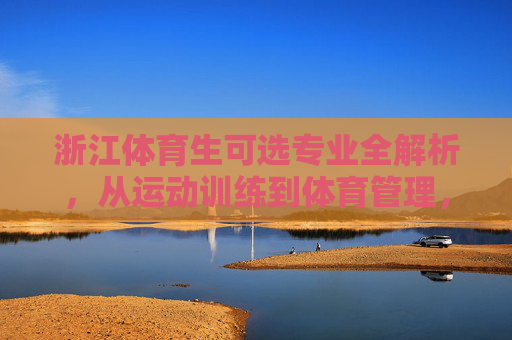 浙江体育生可选专业全解析,从运动训练到体育管理,多元路径助你逐梦赛场与未来,浙江体育生专业全解析,多元路径助你逐梦赛场与未来 浙江体育生可选专业全解析,从运动训练到体育管理,多元路径助你逐梦赛场与未来,浙江体育生专业全解析,多元路径助你逐梦赛场与未来