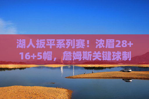 湖人扳平系列赛!浓眉28+16+5帽,詹姆斯关键球制胜,灰熊攻防崩盘,湖人扳平系列赛!浓眉28+16+5帽詹姆斯关键球制胜,灰熊攻防崩盘 湖人扳平系列赛!浓眉28+16+5帽,詹姆斯关键球制胜,灰熊攻防崩盘,湖人扳平系列赛!浓眉28+16+5帽詹姆斯关键球制胜,灰熊攻防崩盘