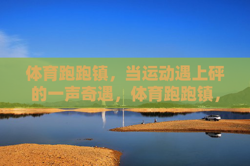 体育跑跑镇，当运动遇上砰的一声奇遇，体育跑跑镇，运动砰然奇遇