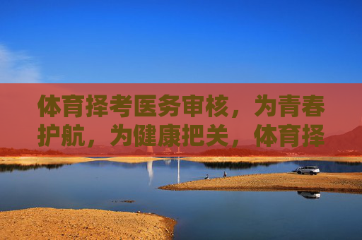 体育择考医务审核，为青春护航，为健康把关，体育择考医务审核，护航青春，把关健康