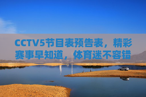 CCTV5节目表预告表,精彩赛事早知道,体育迷不容错过的指南,CCTV5节目表预告,体育迷赛事早知道指南 CCTV5节目表预告表,精彩赛事早知道,体育迷不容错过的指南,CCTV5节目表预告,体育迷赛事早知道指南