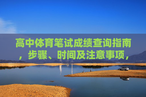 高中体育笔试成绩查询指南,步骤、时间及注意事项,高中体育笔试成绩查询指南,步骤、时间及注意事项 高中体育笔试成绩查询指南,步骤、时间及注意事项,高中体育笔试成绩查询指南,步骤、时间及注意事项