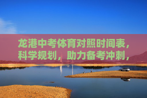 龙港中考体育对照时间表,科学规划,助力备考冲刺,龙港中考体育时间表,科学规划助力备考冲刺 龙港中考体育对照时间表,科学规划,助力备考冲刺,龙港中考体育时间表,科学规划助力备考冲刺
