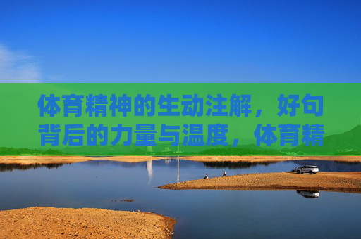 体育精神的生动注解,好句背后的力量与温度,体育精神的好句,力量与温度的注解 体育精神的生动注解,好句背后的力量与温度,体育精神的好句,力量与温度的注解