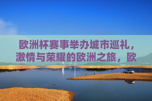欧洲杯赛事举办城市巡礼,激情与荣耀的欧洲之旅,欧洲杯城市巡礼,激情与荣耀的欧洲之旅 欧洲杯赛事举办城市巡礼,激情与荣耀的欧洲之旅,欧洲杯城市巡礼,激情与荣耀的欧洲之旅