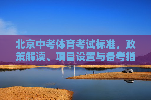 北京中考体育考试标准，政策解读、项目设置与备考指南，北京中考体育标准解读，政策、项目与备考指南