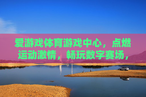 爱游戏体育游戏中心,点燃运动激情,畅玩数字赛场,爱游戏体育游戏中心,点燃运动激情,畅玩数字赛场 爱游戏体育游戏中心,点燃运动激情,畅玩数字赛场,爱游戏体育游戏中心,点燃运动激情,畅玩数字赛场