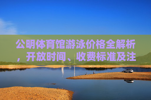 公明体育馆游泳价格全解析,开放时间、收费标准及注意事项,公明体育馆游泳价格全解析,开放时间、收费标准及注意事项 公明体育馆游泳价格全解析,开放时间、收费标准及注意事项,公明体育馆游泳价格全解析,开放时间、收费标准及注意事项