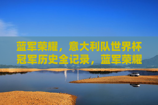 蓝军荣耀,意大利队世界杯冠军历史全记录,蓝军荣耀,意大利队世界杯冠军历史全记录 蓝军荣耀,意大利队世界杯冠军历史全记录,蓝军荣耀,意大利队世界杯冠军历史全记录