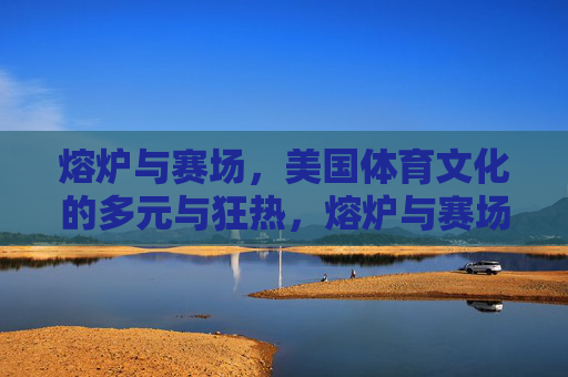 熔炉与赛场,美国体育文化的多元与狂热,熔炉与赛场,美国体育文化的多元狂热 熔炉与赛场,美国体育文化的多元与狂热,熔炉与赛场,美国体育文化的多元狂热