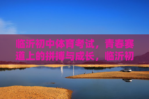 临沂初中体育考试,青春赛道上的拼搏与成长,临沂初中体育,青春赛道上的拼搏与成长 临沂初中体育考试,青春赛道上的拼搏与成长,临沂初中体育,青春赛道上的拼搏与成长