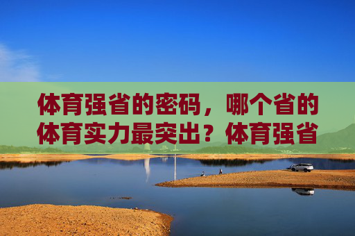 体育强省的密码，哪个省的体育实力最突出？体育强省密码，哪个省的体育实力最突出？