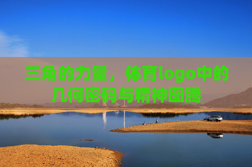 三角的力量,体育logo中的几何密码与精神图腾 三角的力量,体育logo中的几何密码与精神图腾