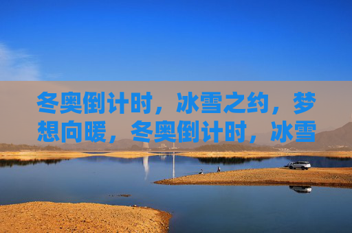 冬奥倒计时,冰雪之约,梦想向暖,冬奥倒计时,冰雪之约,梦想向暖 冬奥倒计时,冰雪之约,梦想向暖,冬奥倒计时,冰雪之约,梦想向暖