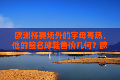 欧洲杯赛场外的字母哥热,他的签名球鞋售价几何?欧洲杯赛场外字母哥热,签名球鞋售价几何? 欧洲杯赛场外的字母哥热,他的签名球鞋售价几何?欧洲杯赛场外字母哥热,签名球鞋售价几何?