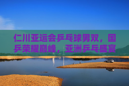 仁川亚运会乒乓球男双,国乒荣耀巅峰,亚洲乒乓盛宴,仁川亚运会乒乓球男双,国乒荣耀巅峰,亚洲乒乓盛宴 仁川亚运会乒乓球男双,国乒荣耀巅峰,亚洲乒乓盛宴,仁川亚运会乒乓球男双,国乒荣耀巅峰,亚洲乒乓盛宴