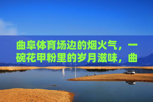 曲阜体育场边的烟火气,一碗花甲粉里的岁月滋味,曲阜体育场边烟火气,花甲粉里岁月滋味 曲阜体育场边的烟火气,一碗花甲粉里的岁月滋味,曲阜体育场边烟火气,花甲粉里岁月滋味