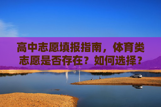 高中志愿填报指南,体育类志愿是否存在?如何选择? 高中志愿填报指南,体育类志愿是否存在?如何选择?