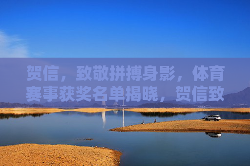 贺信,致敬拼搏身影,体育赛事获奖名单揭晓,贺信致敬拼搏身影,体育赛事获奖名单揭晓 贺信,致敬拼搏身影,体育赛事获奖名单揭晓,贺信致敬拼搏身影,体育赛事获奖名单揭晓