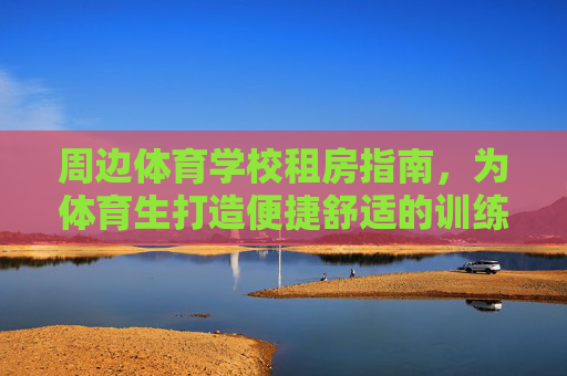 周边体育学校租房指南，为体育生打造便捷舒适的训练生活圈，体育生租房指南，打造便捷舒适的训练生活圈