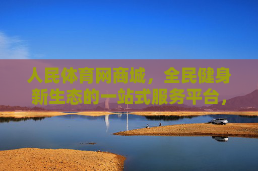 人民体育网商城,全民健身新生态的一站式服务平台,人民体育网商城,全民健身新生态一站式服务平台 人民体育网商城,全民健身新生态的一站式服务平台,人民体育网商城,全民健身新生态一站式服务平台