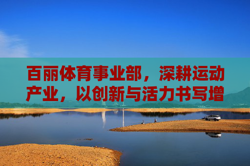 百丽体育事业部，深耕运动产业，以创新与活力书写增长新篇章，百丽体育事业部深耕运动产业 以创新活力书写增长新篇章
