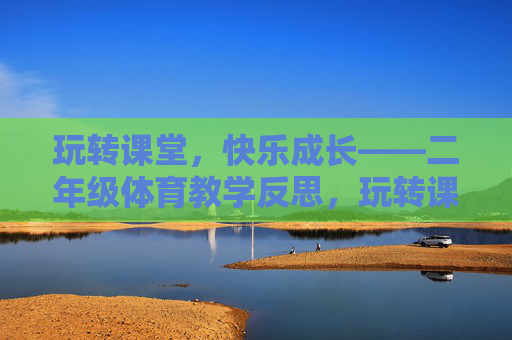 玩转课堂，快乐成长——二年级体育教学反思，玩转课堂，乐促成长——二年级体育教学反思