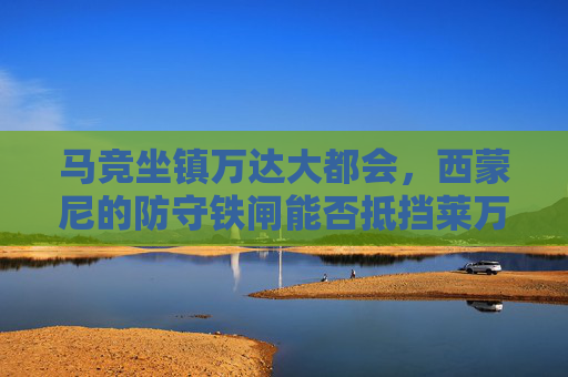 马竞坐镇万达大都会，西蒙尼的防守铁闸能否抵挡莱万特的保级反击？马竞坐镇万达大都会，西蒙尼铁闸VS莱万特保级反击