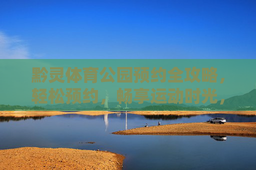 黔灵体育公园预约全攻略,轻松预约,畅享运动时光,黔灵体育公园预约全攻略,轻松畅享运动时光 黔灵体育公园预约全攻略,轻松预约,畅享运动时光,黔灵体育公园预约全攻略,轻松畅享运动时光
