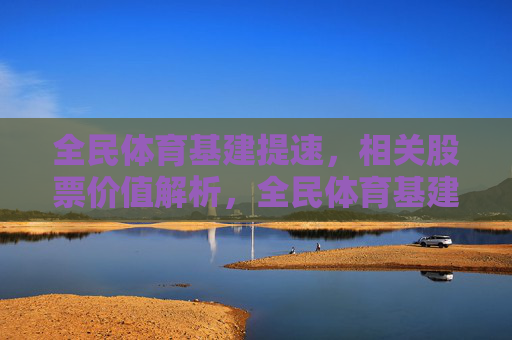 全民体育基建提速,相关股票价值解析,全民体育基建提速,相关股票价值解析 全民体育基建提速,相关股票价值解析,全民体育基建提速,相关股票价值解析