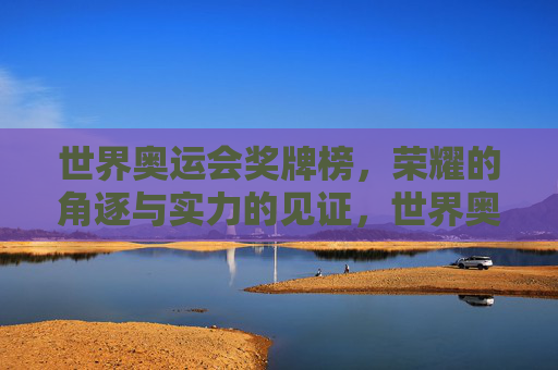 世界奥运会奖牌榜,荣耀的角逐与实力的见证,世界奥运会奖牌榜,荣耀的角逐与实力的见证 世界奥运会奖牌榜,荣耀的角逐与实力的见证,世界奥运会奖牌榜,荣耀的角逐与实力的见证
