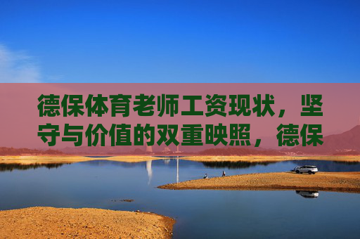 德保体育老师工资现状,坚守与价值的双重映照,德保体育老师工资现状,坚守与价值的双重映照 德保体育老师工资现状,坚守与价值的双重映照,德保体育老师工资现状,坚守与价值的双重映照