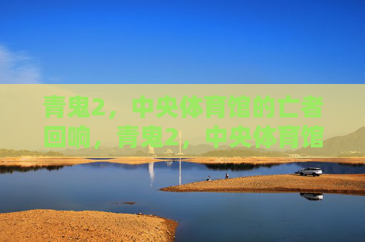 青鬼2,中央体育馆的亡者回响,青鬼2,中央体育馆的亡者回响 青鬼2,中央体育馆的亡者回响,青鬼2,中央体育馆的亡者回响