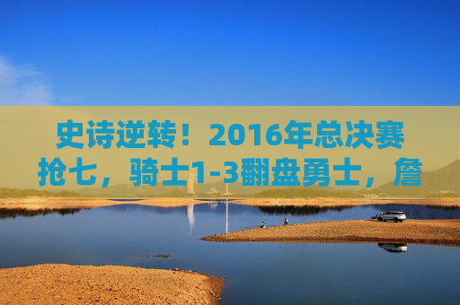 史诗逆转!2016年总决赛抢七,骑士1-3翻盘勇士,詹姆斯封神之夜,史诗逆转!2016总决赛抢七,骑士1-3翻盘勇士,詹姆斯封神之夜 史诗逆转!2016年总决赛抢七,骑士1-3翻盘勇士,詹姆斯封神之夜,史诗逆转!2016总决赛抢七,骑士1-3翻盘勇士,詹姆斯封神之夜