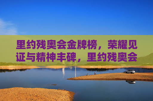 里约残奥会金牌榜,荣耀见证与精神丰碑,里约残奥会金牌榜,荣耀见证与精神丰碑 里约残奥会金牌榜,荣耀见证与精神丰碑,里约残奥会金牌榜,荣耀见证与精神丰碑