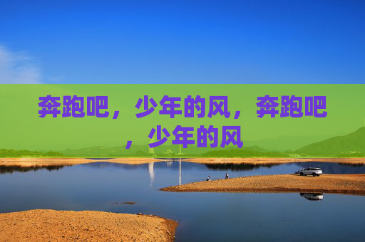 奔跑吧，少年的风，奔跑吧，少年的风