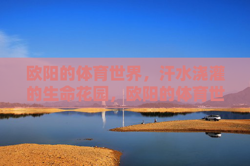 欧阳的体育世界，汗水浇灌的生命花园，欧阳的体育世界，汗水浇灌的生命花园