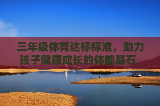 三年级体育达标标准,助力孩子健康成长的体能基石,三年级体育达标标准,孩子健康成长的体能基石 三年级体育达标标准,助力孩子健康成长的体能基石,三年级体育达标标准,孩子健康成长的体能基石