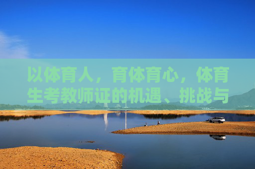 以体育人,育体育心,体育生考教师证的机遇、挑战与成长路径,育体育心,体育生考教师证的机遇、挑战与成长路径 以体育人,育体育心,体育生考教师证的机遇、挑战与成长路径,育体育心,体育生考教师证的机遇、挑战与成长路径