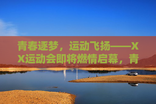 青春逐梦,运动飞扬——XX运动会即将燃情启幕,青春逐梦,运动飞扬——XX运动会燃情启幕 青春逐梦,运动飞扬——XX运动会即将燃情启幕,青春逐梦,运动飞扬——XX运动会燃情启幕