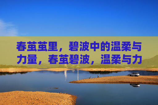 春茧茧里,碧波中的温柔与力量,春茧碧波,温柔与力量 春茧茧里,碧波中的温柔与力量,春茧碧波,温柔与力量