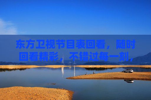东方卫视节目表回看,随时回看精彩,不错过每一刻,东方卫视节目表回看,随时精彩不错过 东方卫视节目表回看,随时回看精彩,不错过每一刻,东方卫视节目表回看,随时精彩不错过