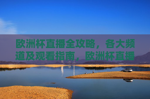 欧洲杯直播全攻略,各大频道及观看指南,欧洲杯直播全攻略,各大频道及观看指南 欧洲杯直播全攻略,各大频道及观看指南,欧洲杯直播全攻略,各大频道及观看指南