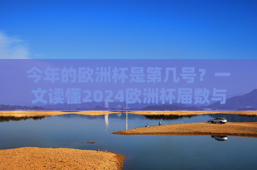 今年的欧洲杯是第几号?一文读懂2024欧洲杯届数与关键信息,2024欧洲杯是第几届?一文读懂届数与关键信息 今年的欧洲杯是第几号?一文读懂2024欧洲杯届数与关键信息,2024欧洲杯是第几届?一文读懂届数与关键信息